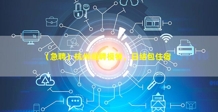 （急聘）杭州招聘模特，日结包住宿